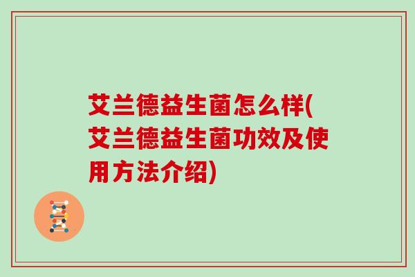 艾兰德益生菌怎么样(艾兰德益生菌功效及使用方法介绍) 艾兰德益生菌怎么样(艾兰德益生菌功效及使用方法介绍)