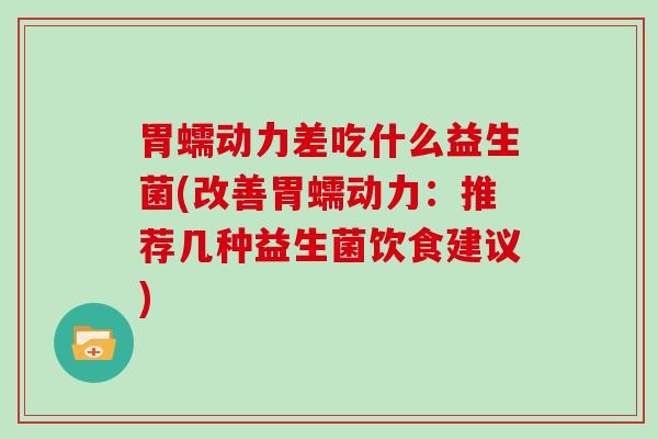 胃蠕动力差吃什么益生菌(改善胃蠕动力：推荐几种益生菌饮食建议)