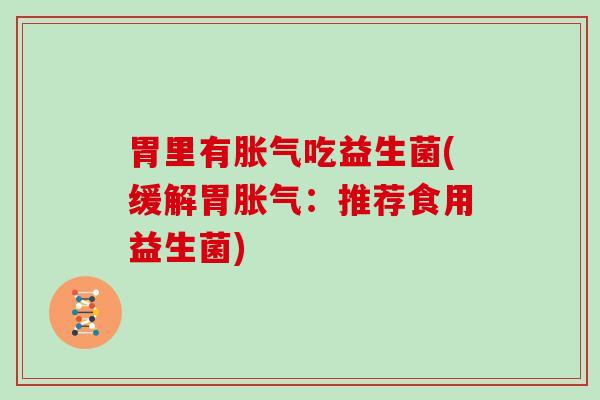 胃里有吃益生菌(缓解胃：推荐食用益生菌)