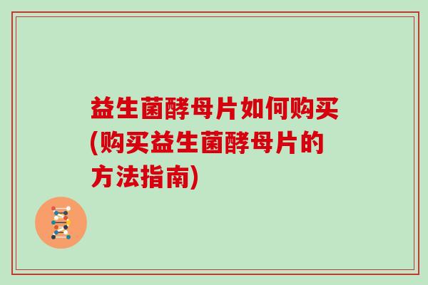 益生菌酵母片如何购买(购买益生菌酵母片的方法指南)