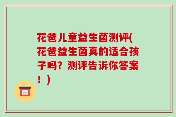 花爸儿童益生菌测评(花爸益生菌真的适合孩子吗？测评告诉你答案！)