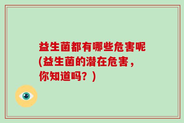 益生菌都有哪些危害呢(益生菌的潜在危害，你知道吗？)