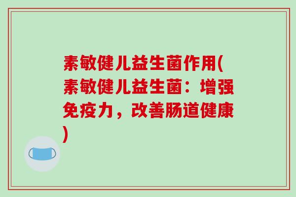 素敏健儿益生菌作用(素敏健儿益生菌：增强力，改善肠道健康)