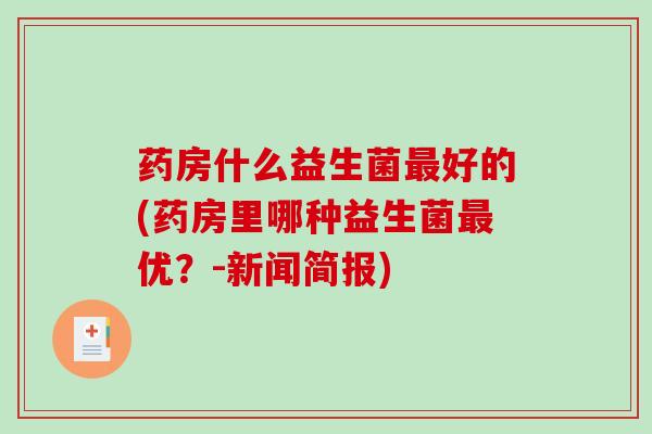 药房什么益生菌好的(药房里哪种益生菌优？-新闻简报)