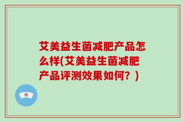 艾美益生菌产品怎么样(艾美益生菌产品评测效果如何？)