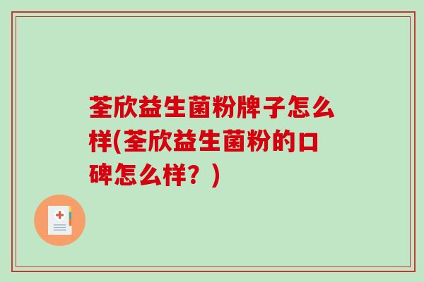 荃欣益生菌粉牌子怎么样(荃欣益生菌粉的口碑怎么样？)