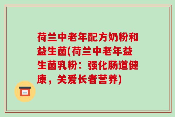荷兰中老年配方奶粉和益生菌(荷兰中老年益生菌乳粉：强化肠道健康，关爱长者营养)