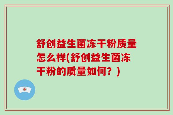 舒创益生菌冻干粉质量怎么样(舒创益生菌冻干粉的质量如何？)