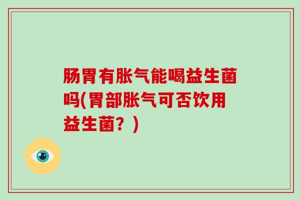 肠胃有能喝益生菌吗(胃部可否饮用益生菌？)