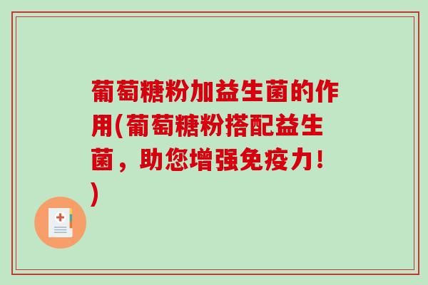 葡萄糖粉加益生菌的作用(葡萄糖粉搭配益生菌，助您增强力！)