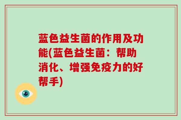 蓝色益生菌的作用及功能(蓝色益生菌：帮助消化、增强力的好帮手)