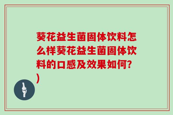 葵花益生菌固体饮料怎么样葵花益生菌固体饮料的口感及效果如何？)