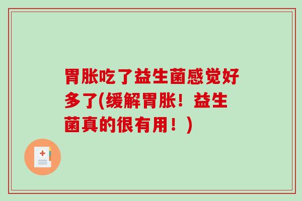 胃胀吃了益生菌感觉好多了(缓解胃胀！益生菌真的很有用！)