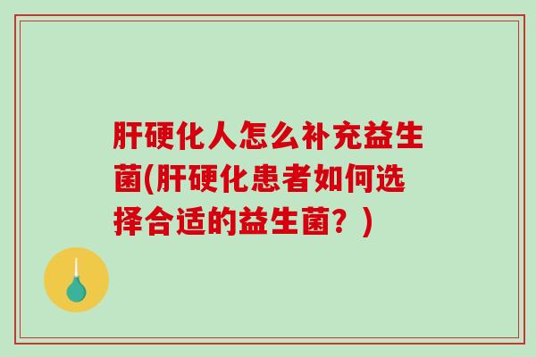 人怎么补充益生菌(患者如何选择合适的益生菌？)