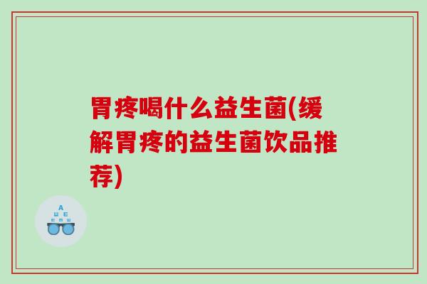 胃疼喝什么益生菌(缓解胃疼的益生菌饮品推荐)