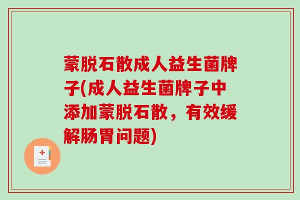 蒙脱石散成人益生菌牌子(成人益生菌牌子中添加蒙脱石散，有效缓解肠胃问题)