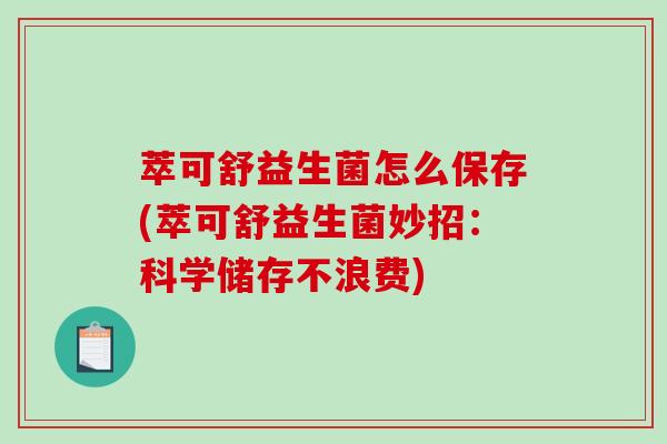 萃可舒益生菌怎么保存(萃可舒益生菌妙招：科学储存不浪费)