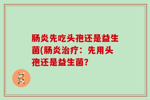 先吃头孢还是益生菌(：先用头孢还是益生菌？