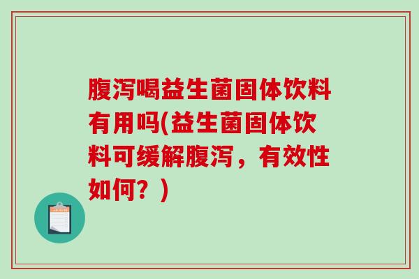 喝益生菌固体饮料有用吗(益生菌固体饮料可缓解,有效性如何?) 喝益生菌固体饮料有用吗(益生菌固体饮料可缓解,有效性如何?)