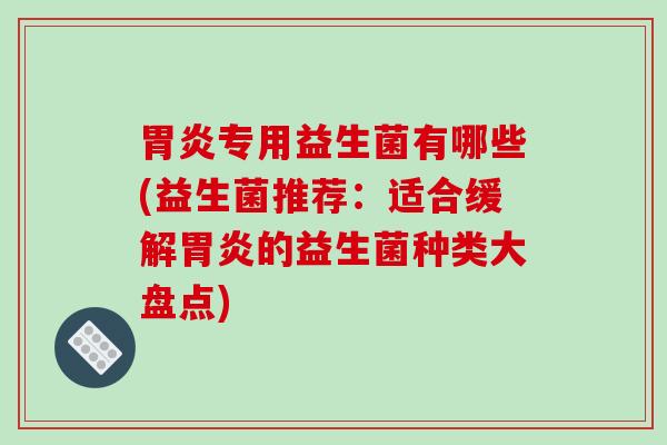 胃炎专用益生菌有哪些(益生菌推荐：适合缓解胃炎的益生菌种类大盘点)