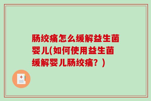 肠绞痛怎么缓解益生菌婴儿(如何使用益生菌缓解婴儿肠绞痛？)