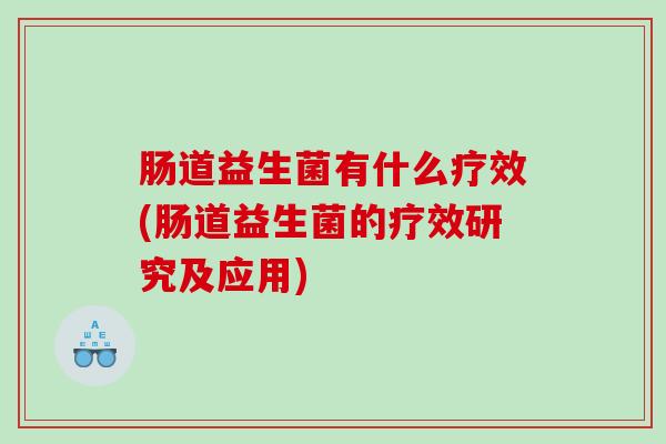 肠道益生菌有什么疗效(肠道益生菌的疗效研究及应用)