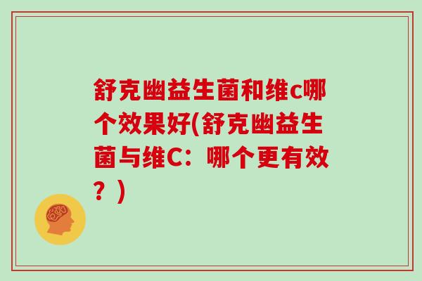 舒克幽益生菌和维c哪个效果好(舒克幽益生菌与维C：哪个更有效？)