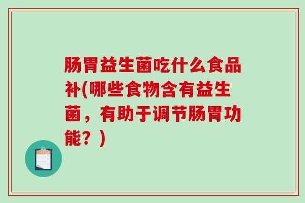 肠胃益生菌吃什么食品补(哪些食物含有益生菌，有助于调节肠胃功能？)