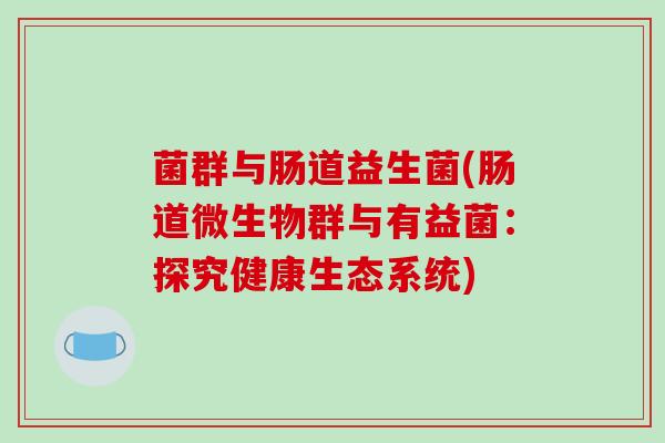 菌群与肠道益生菌(肠道微生物群与有益菌：探究健康生态系统)