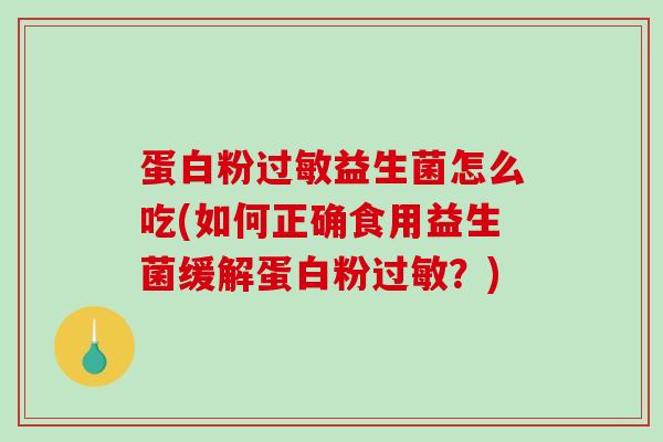 蛋白粉益生菌怎么吃(如何正确食用益生菌缓解蛋白粉？)