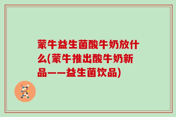 蒙牛益生菌酸牛奶放什么(蒙牛推出酸牛奶新品——益生菌饮品)