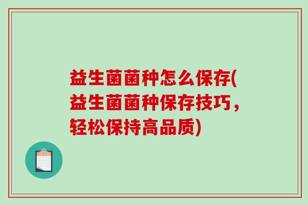 益生菌菌种怎么保存(益生菌菌种保存技巧，轻松保持高品质)