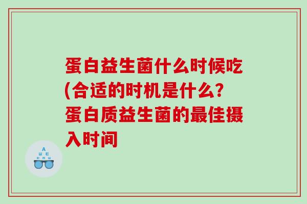 蛋白益生菌什么时候吃(合适的时机是什么？蛋白质益生菌的最佳摄入时间