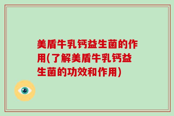 美盾牛乳钙益生菌的作用(了解美盾牛乳钙益生菌的功效和作用)