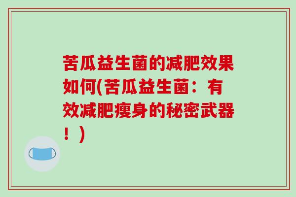 苦瓜益生菌的效果如何(苦瓜益生菌：有效瘦身的秘密武器！)