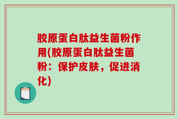 胶原蛋白肽益生菌粉作用(胶原蛋白肽益生菌粉：保护，促进消化)