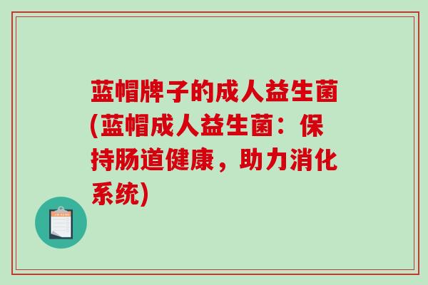 蓝帽牌子的成人益生菌(蓝帽成人益生菌：保持肠道健康，助力消化系统)