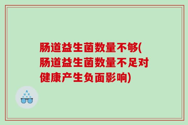 肠道益生菌数量不够(肠道益生菌数量不足对健康产生负面影响)