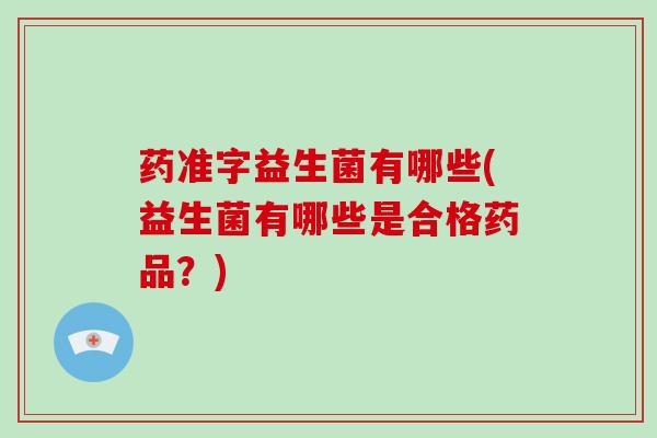 药准字益生菌有哪些(益生菌有哪些是合格药品？)