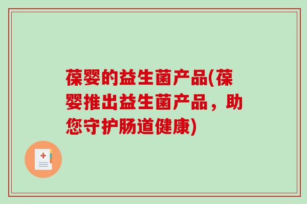 葆婴的益生菌产品(葆婴推出益生菌产品，助您守护肠道健康)