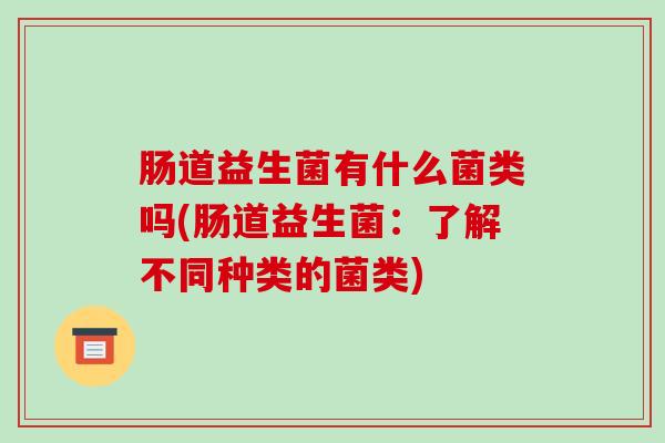 肠道益生菌有什么菌类吗(肠道益生菌：了解不同种类的菌类)
