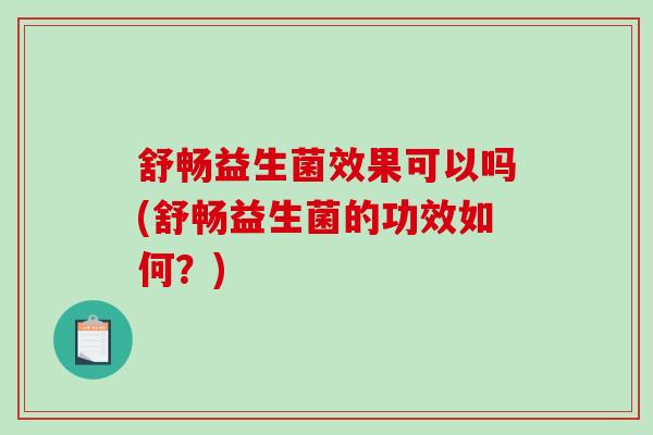舒畅益生菌效果可以吗(舒畅益生菌的功效如何？)