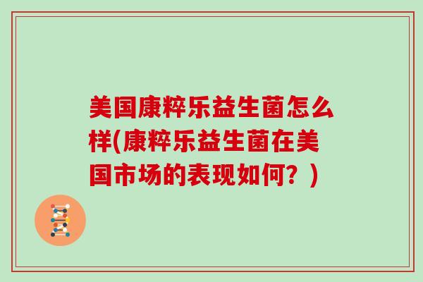 美国康粹乐益生菌怎么样(康粹乐益生菌在美国市场的表现如何？)