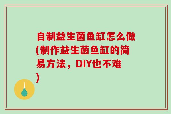自制益生菌鱼缸怎么做(制作益生菌鱼缸的简易方法，DIY也不难)