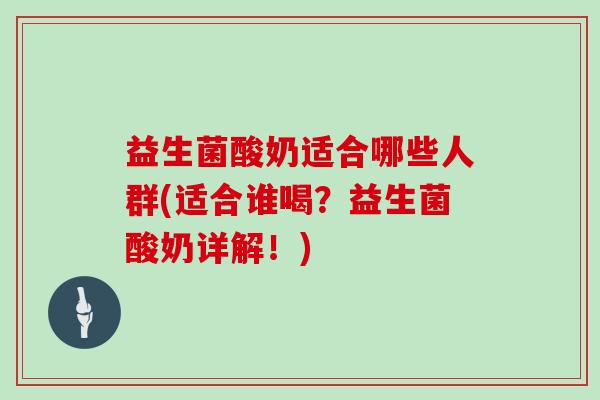 益生菌酸奶适合哪些人群(适合谁喝？益生菌酸奶详解！)