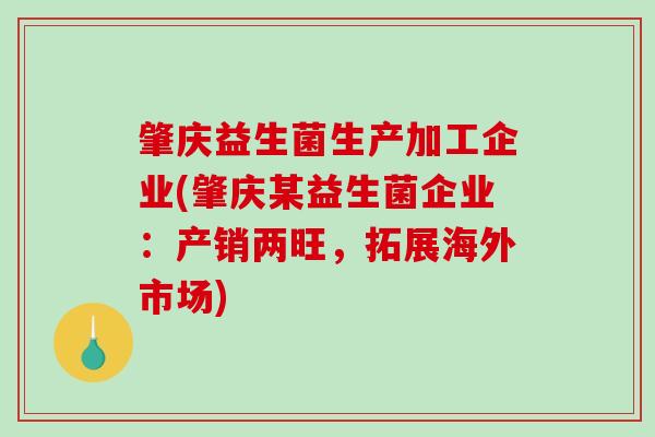 肇庆益生菌生产加工企业(肇庆某益生菌企业：产销两旺，拓展海外市场)