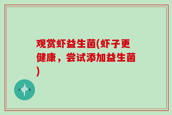观赏虾益生菌(虾子更健康,尝试添加益生菌) 观赏虾益生菌(虾子更健康,尝试添加益生菌)