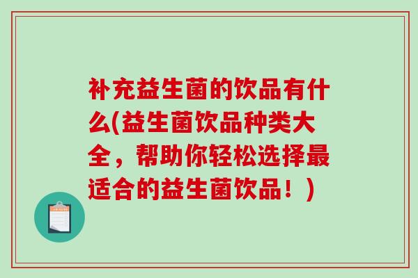 补充益生菌的饮品有什么(益生菌饮品种类大全，帮助你轻松选择适合的益生菌饮品！)