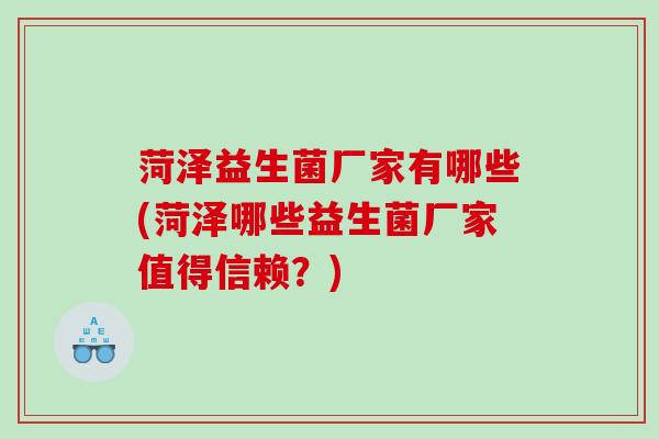 菏泽益生菌厂家有哪些(菏泽哪些益生菌厂家值得信赖？)