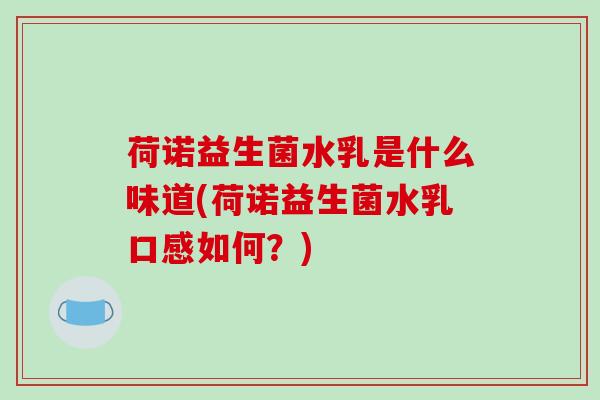 荷诺益生菌水乳是什么味道(荷诺益生菌水乳口感如何？)